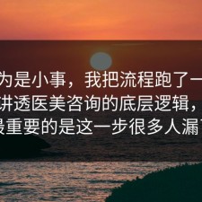 我以为是小事，我把流程跑了一遍把流程讲透医美咨询的底层逻辑，91网最重要的是这一步很多人漏了