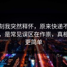 那一刻我突然释怀，原来快递不是看运气，是常见误区在作祟，真相往往更简单