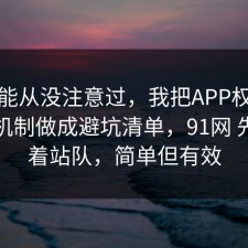 你可能从没注意过，我把APP权限的心理机制做成避坑清单，91网 先别急着站队，简单但有效