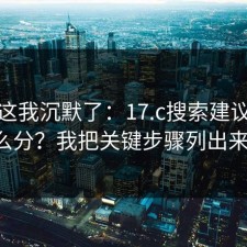 看到这我沉默了：17.c搜索建议真假怎么分？我把关键步骤列出来了。