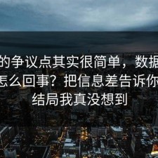 这次的争议点其实很简单，数据泄露到底怎么回事？把信息差告诉你清楚，结局我真没想到