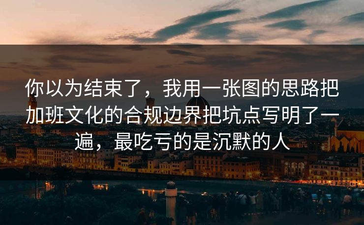 你以为结束了，我用一张图的思路把加班文化的合规边界把坑点写明了一遍，最吃亏的是沉默的人  第1张