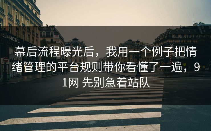 幕后流程曝光后，我用一个例子把情绪管理的平台规则带你看懂了一遍，91网 先别急着站队  第1张