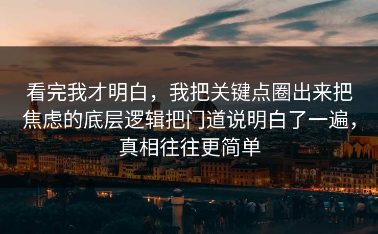 看完我才明白，我把关键点圈出来把焦虑的底层逻辑把门道说明白了一遍，真相往往更简单  第1张