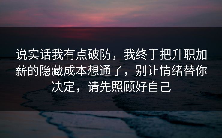 说实话我有点破防，我终于把升职加薪的隐藏成本想通了，别让情绪替你决定，请先照顾好自己  第1张