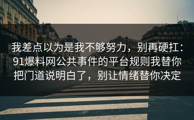 我差点以为是我不够努力，别再硬扛：91爆料网公共事件的平台规则我替你把门道说明白了，别让情绪替你决定  第1张