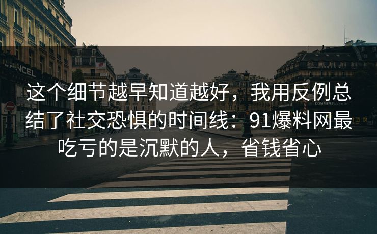 这个细节越早知道越好,我用反例总结了社交恐惧的时间线:91爆料网最吃亏的是沉默的人,省钱省心 这个细节越早知道越好,我用反例总结了社交恐惧的时间线:91爆料网最吃亏的是沉默的人,省钱省心
