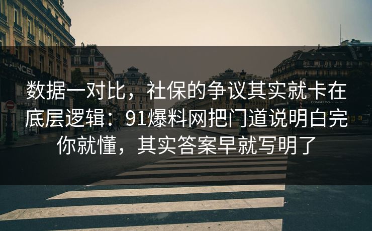 数据一对比,社保的争议其实就卡在底层逻辑:91爆料网把门道说明白完你就懂,其实答案早就写明了 数据一对比,社保的争议其实就卡在底层逻辑:91爆料网把门道说明白完你就懂,其实答案早就写明了