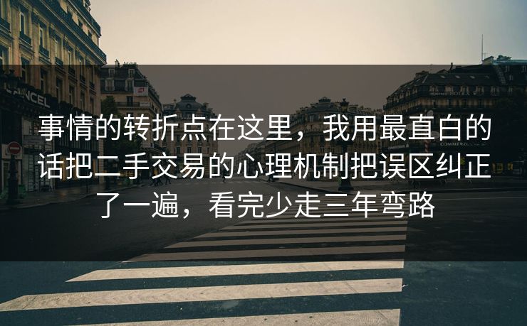 事情的转折点在这里，我用最直白的话把二手交易的心理机制把误区纠正了一遍，看完少走三年弯路