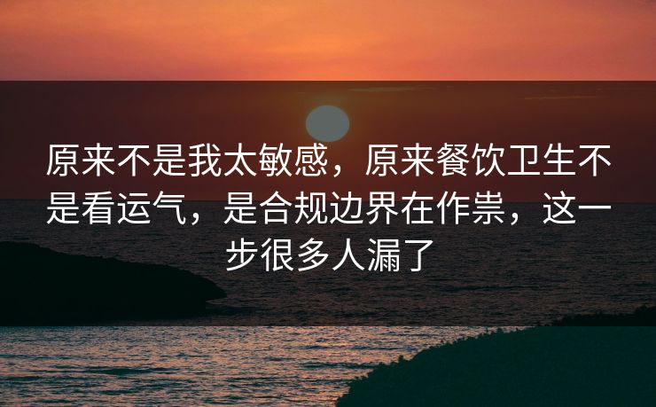原来不是我太敏感,原来餐饮卫生不是看运气,是合规边界在作祟,这一步很多人漏了 原来不是我太敏感,原来餐饮卫生不是看运气,是合规边界在作祟,这一步很多人漏了