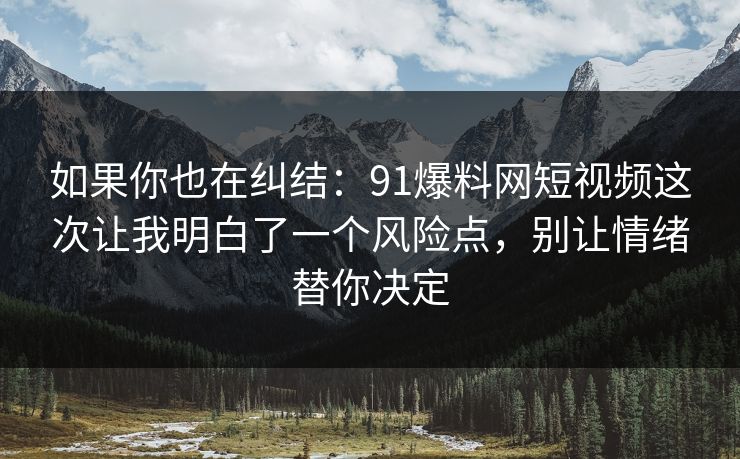 如果你也在纠结:91爆料网短视频这次让我明白了一个风险点,别让情绪替你决定 如果你也在纠结:91爆料网短视频这次让我明白了一个风险点,别让情绪替你决定