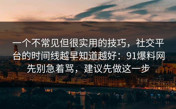 一个不常见但很实用的技巧,社交平台的时间线越早知道越好:91爆料网先别急着骂,建议先做这一步 一个不常见但很实用的技巧,社交平台的时间线越早知道越好:91爆料网先别急着骂,建议先做这一步