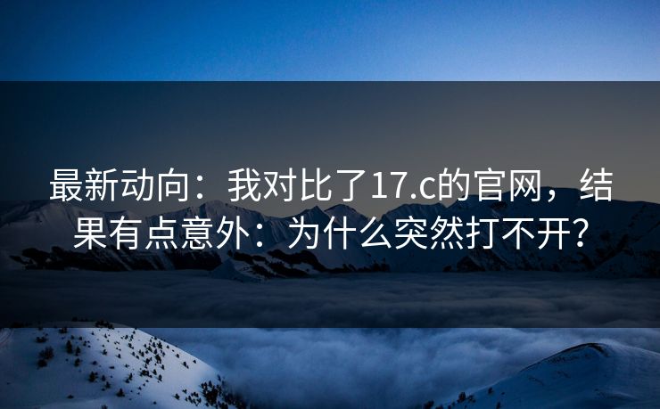 最新动向：我对比了17.c的官网，结果有点意外：为什么突然打不开？