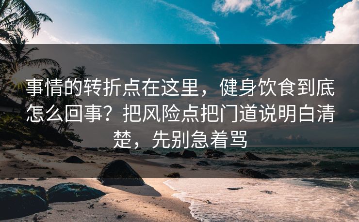 事情的转折点在这里,健身饮食到底怎么回事?把风险点把门道说明白清楚,先别急着骂 事情的转折点在这里,健身饮食到底怎么回事?把风险点把门道说明白清楚,先别急着骂