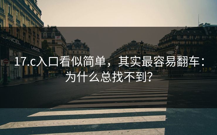 17.c入口看似简单,其实最容易翻车:为什么总找不到? 第1张 17.c入口看似简单,其实最容易翻车:为什么总找不到? 第1张