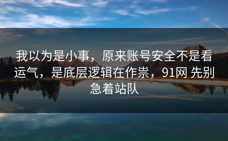 我以为是小事,原来账号安全不是看运气,是底层逻辑在作祟,91网 先别急着站队 第1张 我以为是小事,原来账号安全不是看运气,是底层逻辑在作祟,91网 先别急着站队 第1张