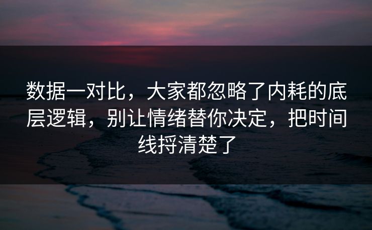 数据一对比，大家都忽略了内耗的底层逻辑，别让情绪替你决定，把时间线捋清楚了  第1张