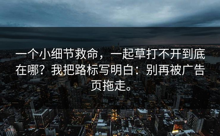 一个小细节救命,一起草打不开到底在哪?我把路标写明白:别再被广告页拖走。 第1张 一个小细节救命,一起草打不开到底在哪?我把路标写明白:别再被广告页拖走。 第1张