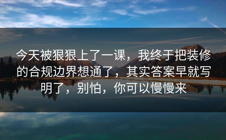 今天被狠狠上了一课,我终于把装修的合规边界想通了,其实答案早就写明了,别怕,你可以慢慢来 第1张 今天被狠狠上了一课,我终于把装修的合规边界想通了,其实答案早就写明了,别怕,你可以慢慢来 第1张
