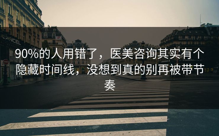 90%的人用错了，医美咨询其实有个隐藏时间线，没想到真的别再被带节奏  第1张