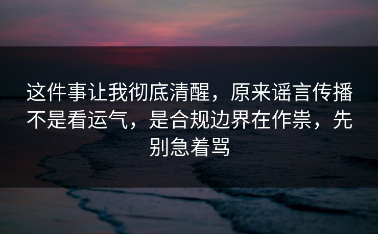 这件事让我彻底清醒,原来谣言传播不是看运气,是合规边界在作祟,先别急着骂 第1张 这件事让我彻底清醒,原来谣言传播不是看运气,是合规边界在作祟,先别急着骂 第1张